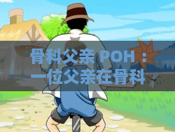 骨科父亲 POH ：一位父亲在骨科领域的坚守与付出