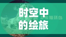 时空中的绘旅人携手优酷，路辰生日特别企划，揭秘资源管理艺术之道