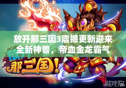放开那三国3震撼更新迎来全新神兽，帝血金龙霸气登场亮相