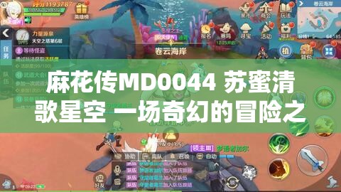 麻花传MD0044 苏蜜清歌星空 一场奇幻的冒险之旅