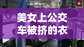 美女上公交车被挤的衣服都破了：如此遭遇令人唏嘘不已