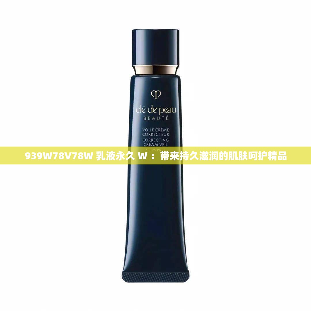 939W78V78W 乳液永久 W ：带来持久滋润的肌肤呵护精品