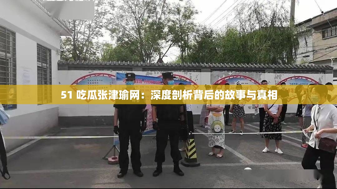 51 吃瓜张津瑜网：深度剖析背后的故事与真相