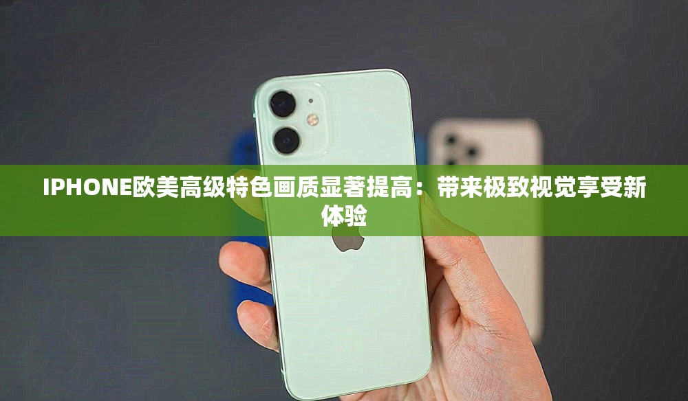 IPHONE欧美高级特色画质显著提高：带来极致视觉享受新体验
