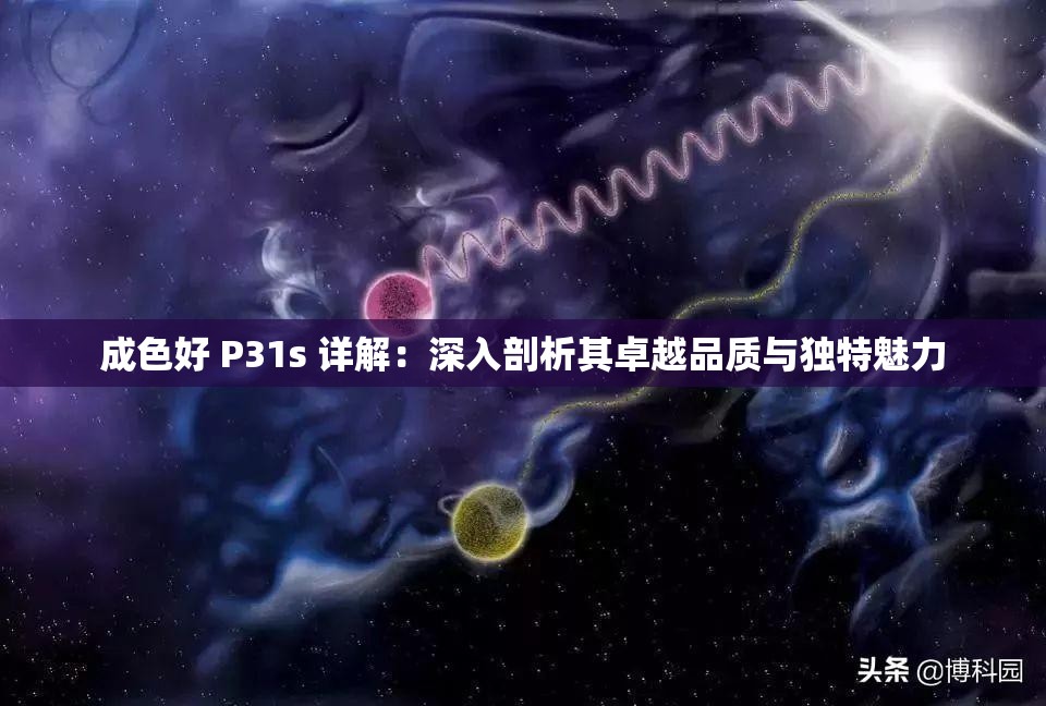 成色好 P31s 详解：深入剖析其卓越品质与独特魅力