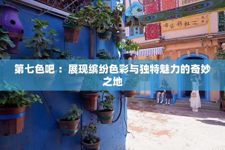 第七色吧 ：展现缤纷色彩与独特魅力的奇妙之地