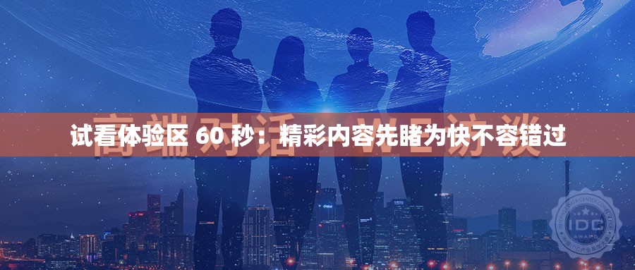 试看体验区 60 秒:精彩内容先睹为快不容错过 试看体验区 60 秒:精彩内容先睹为快不容错过