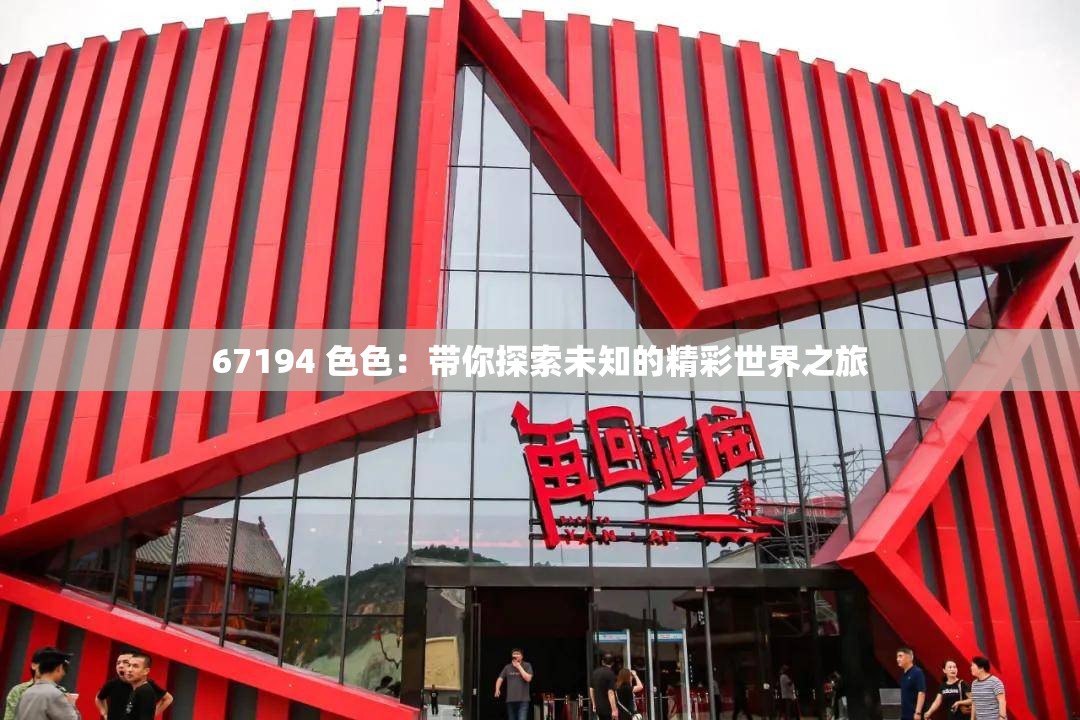 67194 色色：带你探索未知的精彩世界之旅