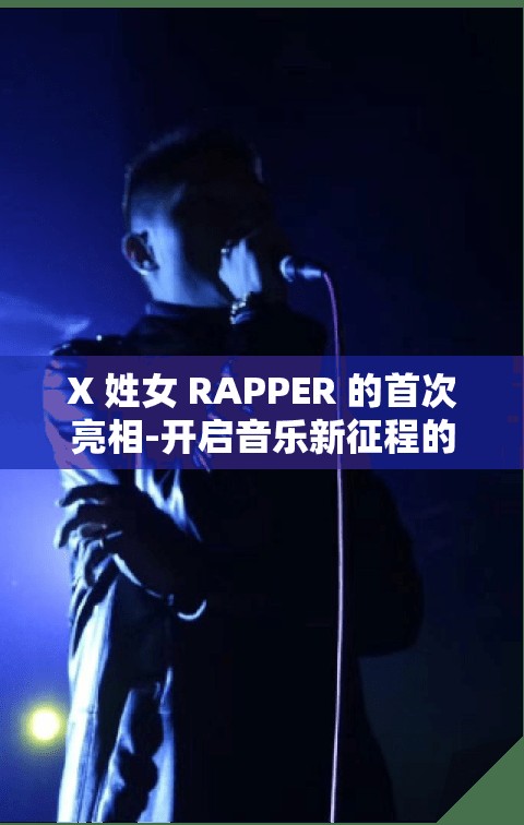 X 姓女 RAPPER 的首次亮相-开启音乐新征程的惊艳开场 X 姓女 RAPPER 的首次亮相-开启音乐新征程的惊艳开场