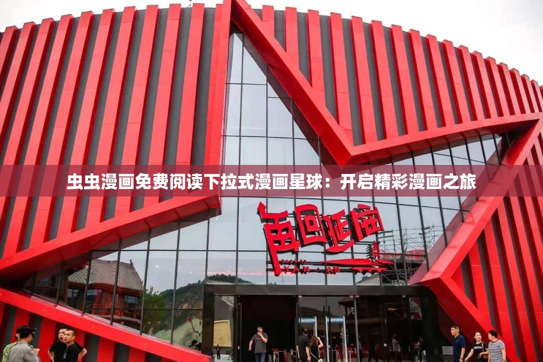 虫虫漫画免费阅读下拉式漫画星球：开启精彩漫画之旅