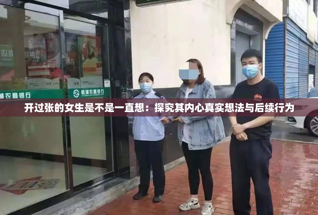 开过张的女生是不是一直想:探究其内心真实想法与后续行为 开过张的女生是不是一直想:探究其内心真实想法与后续行为