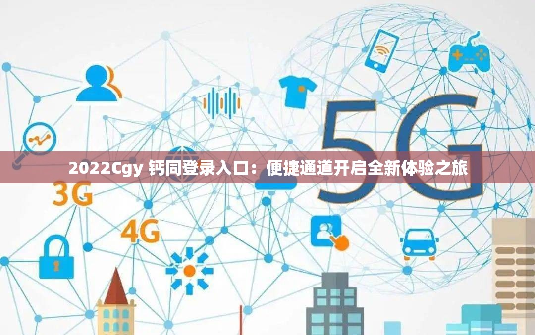 2022Cgy 钙同登录入口：便捷通道开启全新体验之旅