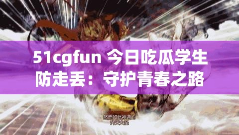 51cgfun 今日吃瓜学生防走丢：守护青春之路
