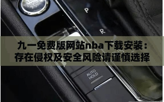九一免费版网站nba下载安装：存在侵权及安全风险请谨慎选择