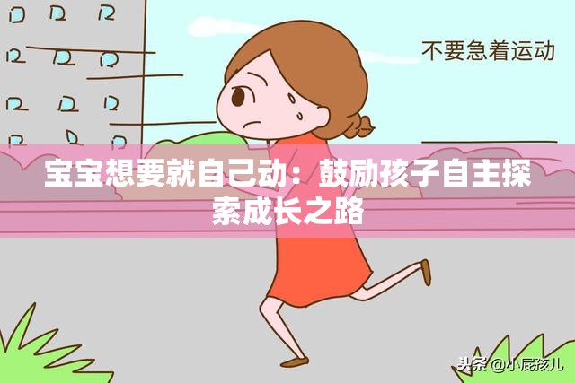 宝宝想要就自己动：鼓励孩子自主探索成长之路