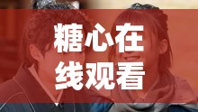 糖心在线观看免费高清电视剧：畅享精彩剧集的绝佳平台