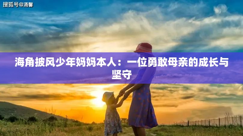 海角披风少年妈妈本人：一位勇敢母亲的成长与坚守