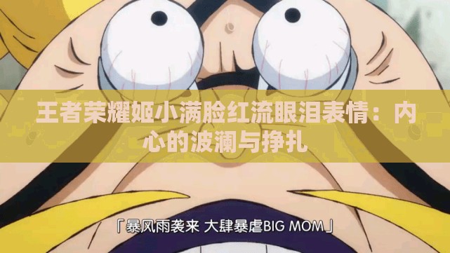 王者荣耀姬小满脸红流眼泪表情：内心的波澜与挣扎