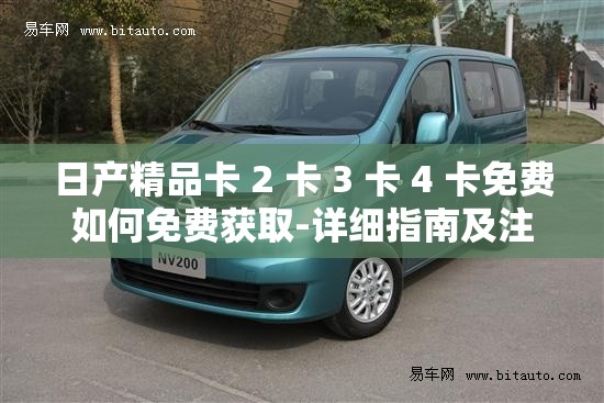 日产精品卡 2 卡 3 卡 4 卡免费如何免费获取-详细指南及注意事项 日产精品卡 2 卡 3 卡 4 卡免费如何免费获取-详细指南及注意事项