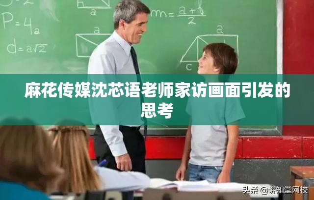 麻花传媒沈芯语老师家访画面引发的思考