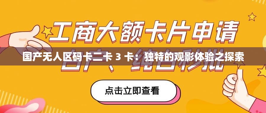 国产无人区码卡二卡 3 卡:独特的观影体验之探索 国产无人区码卡二卡 3 卡:独特的观影体验之探索