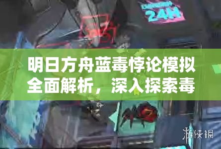 明日方舟蓝毒悖论模拟全面解析,深入探索毒理学专家的战斗策略与艺术 明日方舟蓝毒悖论模拟全面解析,深入探索毒理学专家的战斗策略与艺术