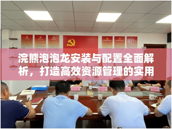 浣熊泡泡龙安装与配置全面解析，打造高效资源管理的实用指南