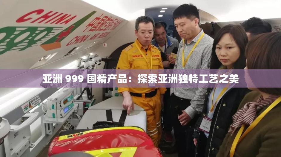 亚洲 999 国精产品:探索亚洲独特工艺之美 亚洲 999 国精产品:探索亚洲独特工艺之美