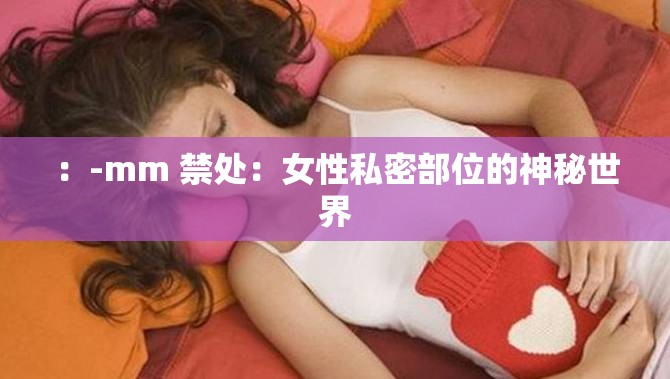 ：-mm 禁处：女性私密部位的神秘世界
