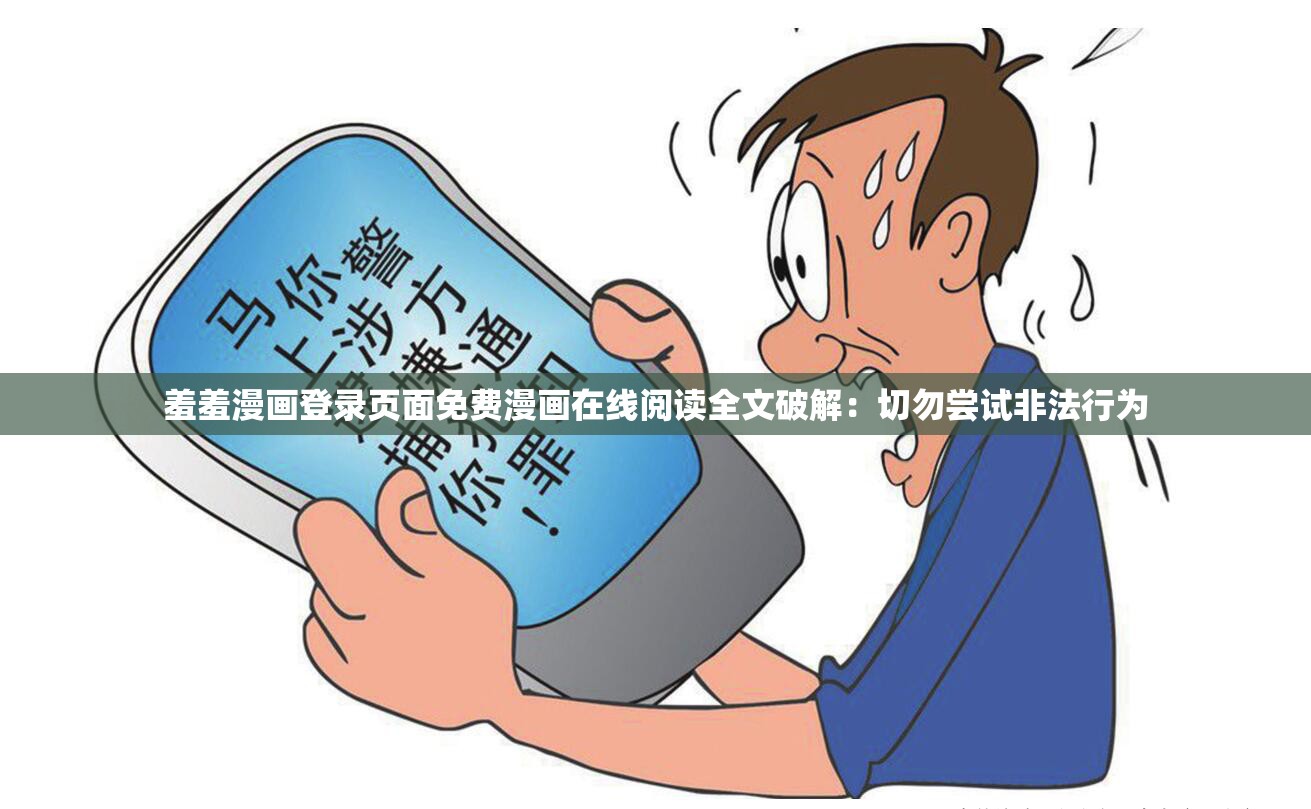 羞羞漫画登录页面免费漫画在线阅读全文破解：切勿尝试非法行为