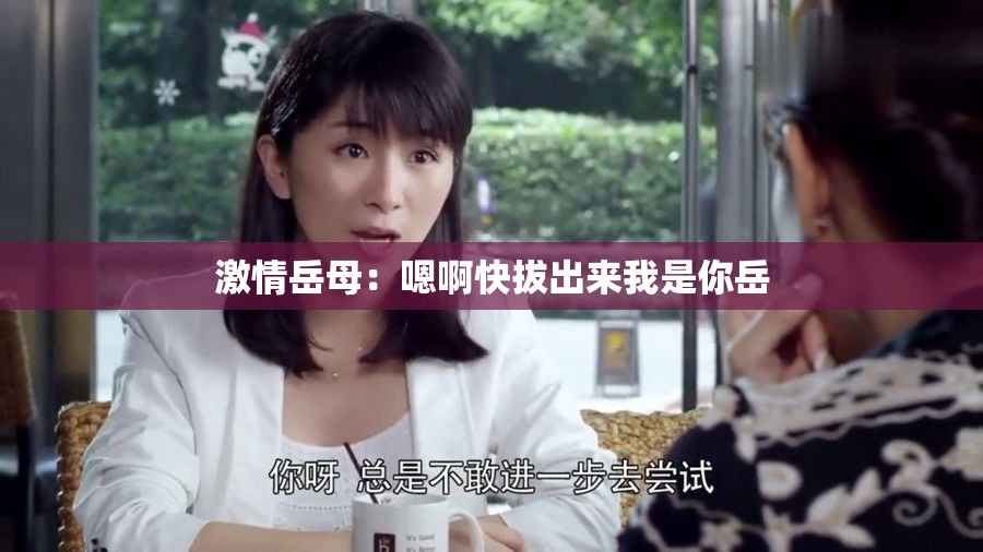 激情岳母：嗯啊快拔出来我是你岳