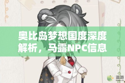 奥比岛梦想国度深度解析，马露NPC信息图鉴的重要性及高效管理技巧