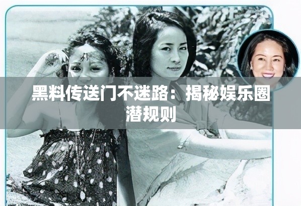 黑料传送门不迷路：揭秘娱乐圈潜规则