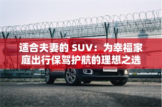 适合夫妻的 SUV：为幸福家庭出行保驾护航的理想之选