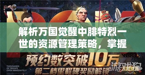 解析万国觉醒中腓特烈一世的资源管理策略，掌握王者之道的关键