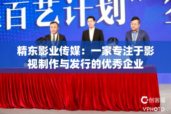 精东影业传媒：一家专注于影视制作与发行的优秀企业
