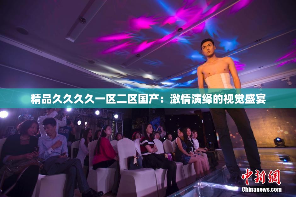 精品久久久久一区二区国产：激情演绎的视觉盛宴