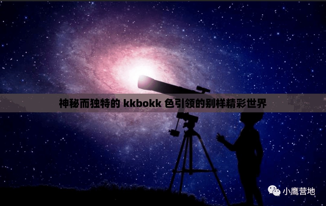 神秘而独特的 kkbokk 色引领的别样精彩世界
