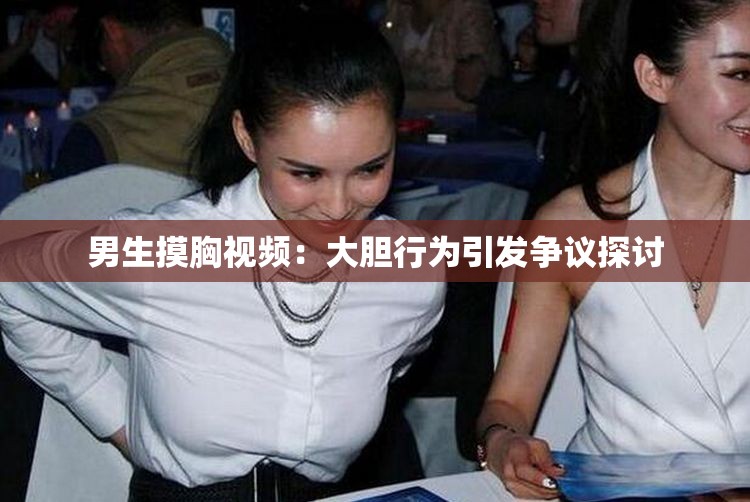 男生摸胸视频：大胆行为引发争议探讨