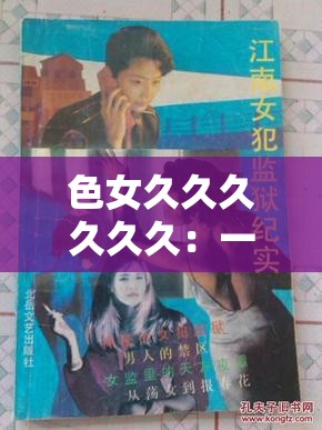 色女久久久久久久：一段充满神秘色彩的传奇之旅