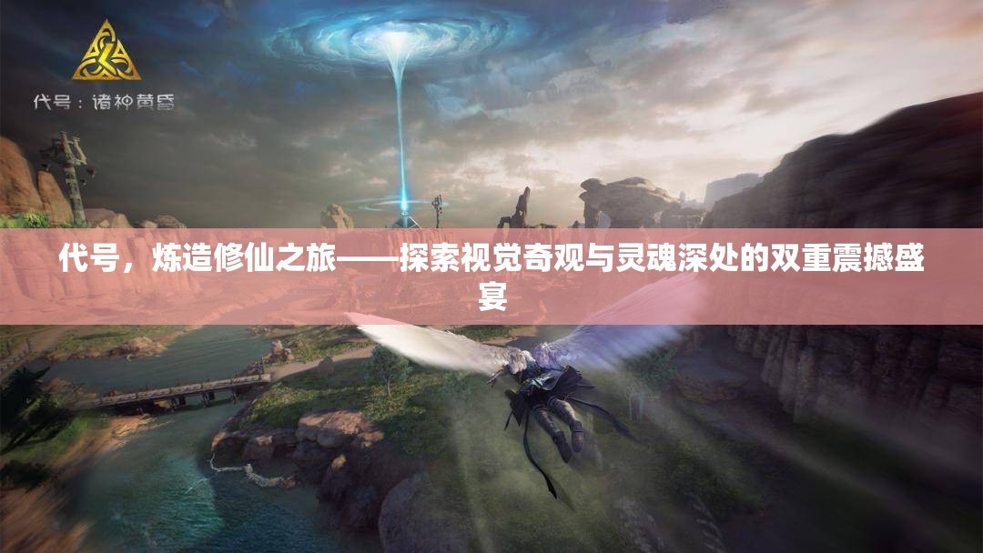 代号，炼造修仙之旅——探索视觉奇观与灵魂深处的双重震撼盛宴