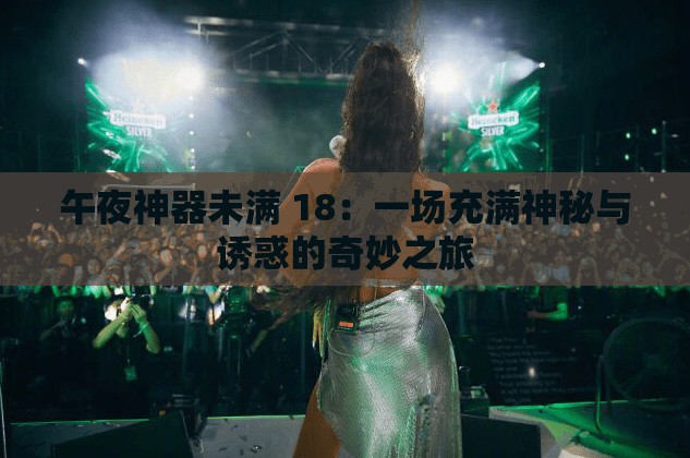 午夜神器未满 18：一场充满神秘与诱惑的奇妙之旅