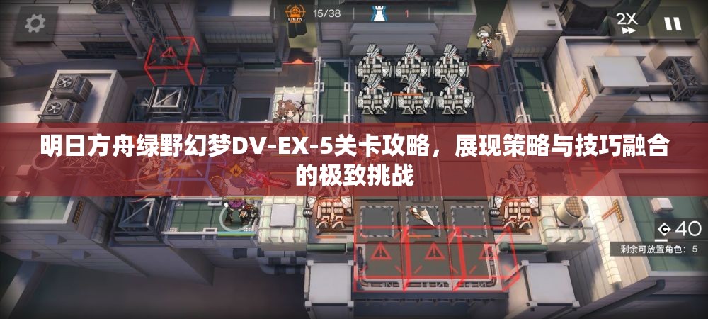 明日方舟绿野幻梦DV-EX-5关卡攻略，展现策略与技巧融合的极致挑战