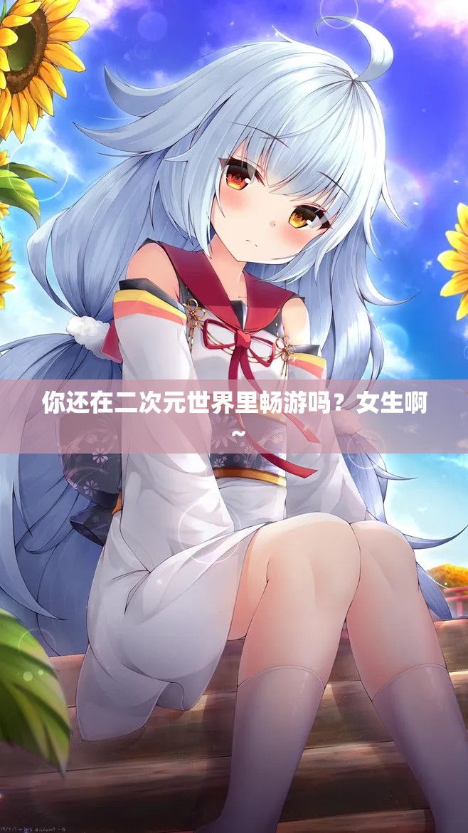 你还在二次元世界里畅游吗？女生啊～