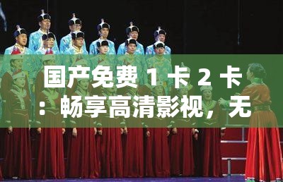 国产免费 1 卡 2 卡：畅享高清影视，无需付费