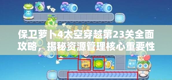保卫萝卜4太空穿越第23关全面攻略，揭秘资源管理核心重要性与实战技巧