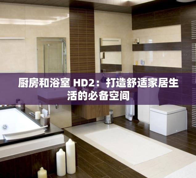 厨房和浴室 HD2：打造舒适家居生活的必备空间