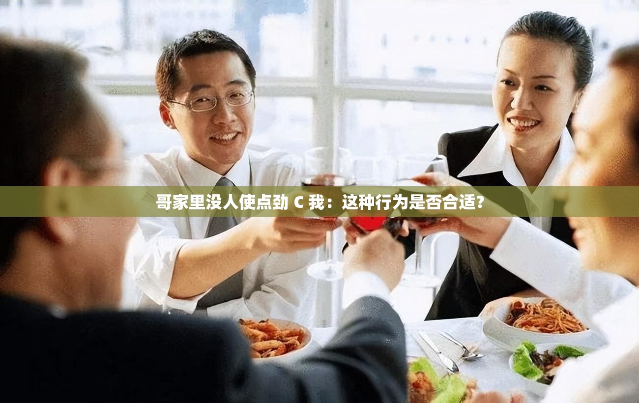 哥家里没人使点劲 C 我：这种行为是否合适？