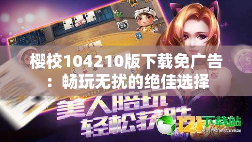 樱校104210版下载免广告：畅玩无扰的绝佳选择