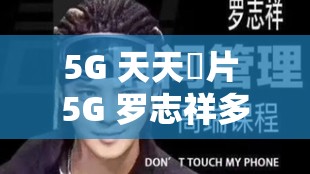 5G 天天奭片 5G 罗志祥多人运动网相关事件深度剖析